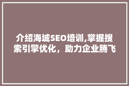 介绍海城SEO培训,掌握搜索引擎优化，助力企业腾飞 介绍海城SEO培训,掌握搜索引擎优化，助力企业腾飞 必应SEO