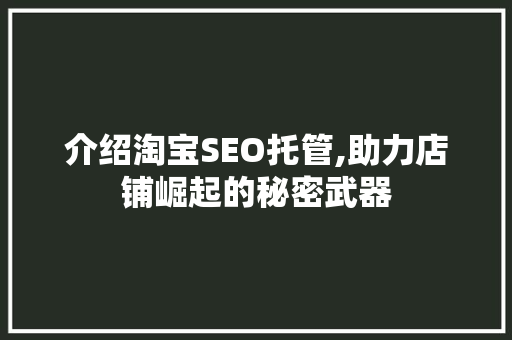 介绍淘宝SEO托管,助力店铺崛起的秘密武器 介绍淘宝SEO托管,助力店铺崛起的秘密武器 搜狗SEO