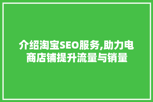 介绍淘宝SEO服务,助力电商店铺提升流量与销量 介绍淘宝SEO服务,助力电商店铺提升流量与销量 百度SEO