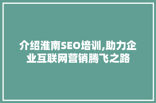 介绍淮南SEO培训,助力企业互联网营销腾飞之路 介绍淮南SEO培训,助力企业互联网营销腾飞之路 SEO关键词