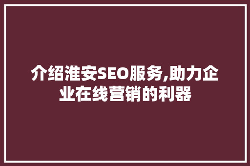 介绍淮安SEO服务,助力企业在线营销的利器 介绍淮安SEO服务,助力企业在线营销的利器 必应SEO