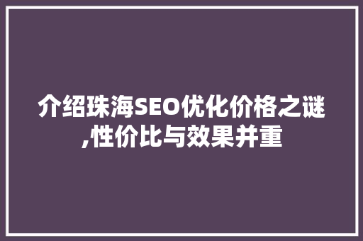 介绍珠海SEO优化价格之谜,性价比与效果并重 介绍珠海SEO优化价格之谜,性价比与效果并重 百度SEO
