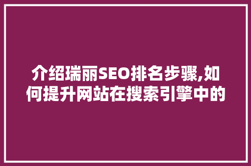 介绍瑞丽SEO排名步骤,如何提升网站在搜索引擎中的可见度 介绍瑞丽SEO排名步骤,如何提升网站在搜索引擎中的可见度 必应SEO