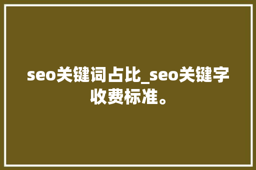 seo关键词占比_seo关键字收费标准。 seo关键词占比_seo关键字收费标准。 SEO关键词