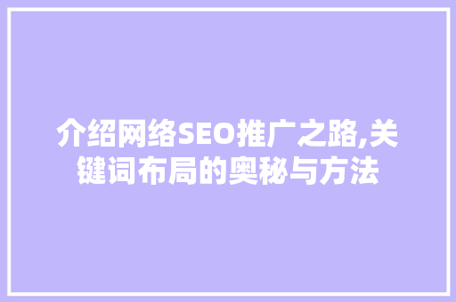 介绍网络SEO推广之路,关键词布局的奥秘与方法 介绍网络SEO推广之路,关键词布局的奥秘与方法 搜狗SEO