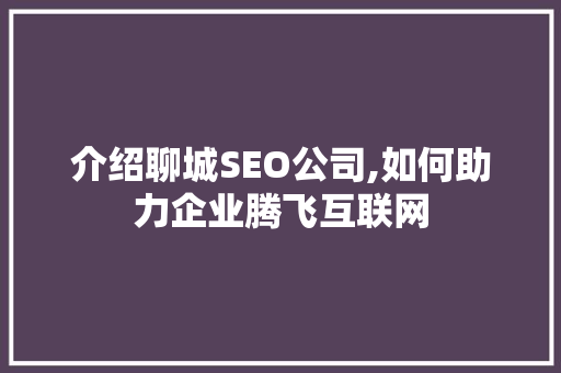 介绍聊城SEO公司,如何助力企业腾飞互联网 介绍聊城SEO公司,如何助力企业腾飞互联网 搜狗SEO
