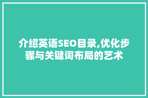 介绍英语SEO目录,优化步骤与关键词布局的艺术 介绍英语SEO目录,优化步骤与关键词布局的艺术 必应SEO