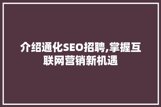 介绍通化SEO招聘,掌握互联网营销新机遇 介绍通化SEO招聘,掌握互联网营销新机遇 百度SEO