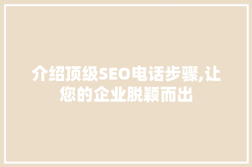 介绍顶级SEO电话步骤,让您的企业脱颖而出 介绍顶级SEO电话步骤,让您的企业脱颖而出 网站建设公司