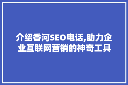 介绍香河SEO电话,助力企业互联网营销的神奇工具 介绍香河SEO电话,助力企业互联网营销的神奇工具 必应SEO