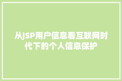 从JSP用户信息看互联网时代下的个人信息保护 从JSP用户信息看互联网时代下的个人信息保护 神马SEO