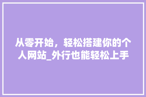 从零开始，轻松搭建你的个人网站_外行也能轻松上手的网站搭建指南 从零开始，轻松搭建你的个人网站_外行也能轻松上手的网站搭建指南 百度SEO