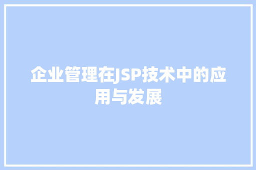 企业管理在JSP技术中的应用与发展 企业管理在JSP技术中的应用与发展 网站建设公司