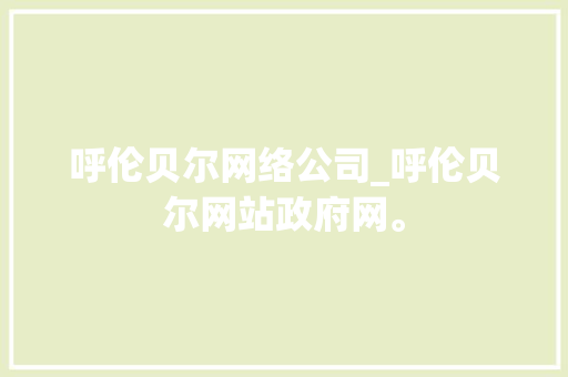 呼伦贝尔网络公司_呼伦贝尔网站政府网。 呼伦贝尔网络公司_呼伦贝尔网站政府网。 网站建设公司