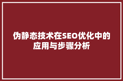 伪静态技术在SEO优化中的应用与步骤分析 伪静态技术在SEO优化中的应用与步骤分析 SEO关键词