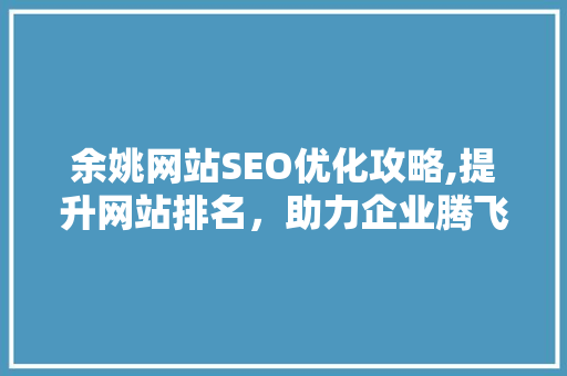 余姚网站SEO优化攻略,提升网站排名，助力企业腾飞 余姚网站SEO优化攻略,提升网站排名，助力企业腾飞 百度SEO