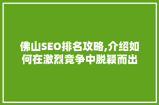 佛山SEO排名攻略,介绍如何在激烈竞争中脱颖而出 佛山SEO排名攻略,介绍如何在激烈竞争中脱颖而出 必应SEO