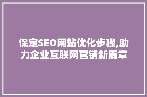 保定SEO网站优化步骤,助力企业互联网营销新篇章 保定SEO网站优化步骤,助力企业互联网营销新篇章 必应SEO