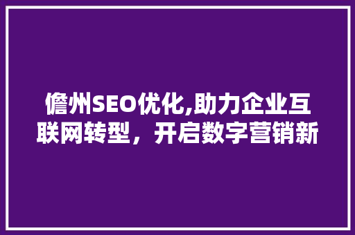 儋州SEO优化,助力企业互联网转型，开启数字营销新篇章 儋州SEO优化,助力企业互联网转型，开启数字营销新篇章 神马SEO