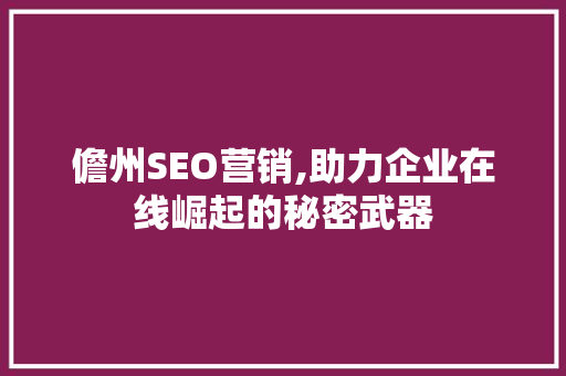 儋州SEO营销,助力企业在线崛起的秘密武器 儋州SEO营销,助力企业在线崛起的秘密武器 SEO关键词