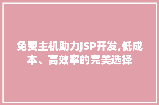 免费主机助力JSP开发,低成本、高效率的完美选择 免费主机助力JSP开发,低成本、高效率的完美选择 百度SEO