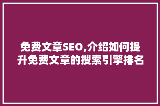 免费文章SEO,介绍如何提升免费文章的搜索引擎排名 免费文章SEO,介绍如何提升免费文章的搜索引擎排名 必应SEO