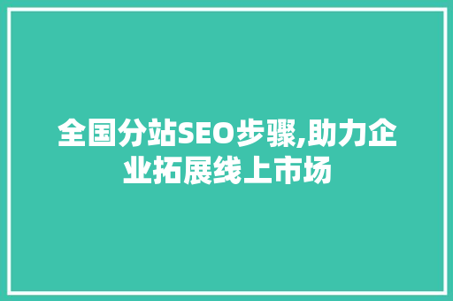 全国分站SEO步骤,助力企业拓展线上市场 全国分站SEO步骤,助力企业拓展线上市场 SEO关键词
