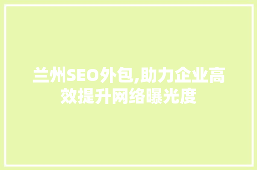 兰州SEO外包,助力企业高效提升网络曝光度 兰州SEO外包,助力企业高效提升网络曝光度 网站建设公司