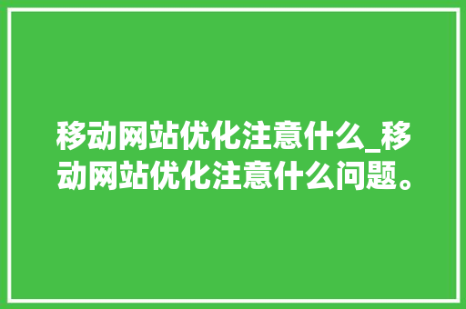 移动网站优化注意什么_移动网站优化注意什么问题。 移动网站优化注意什么_移动网站优化注意什么问题。 网站建设公司