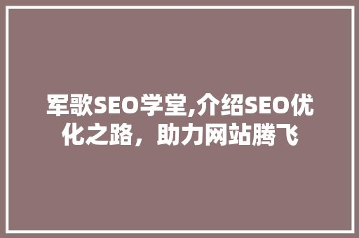军歌SEO学堂,介绍SEO优化之路，助力网站腾飞 军歌SEO学堂,介绍SEO优化之路，助力网站腾飞 百度SEO