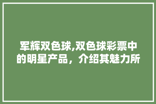 军辉双色球,双色球彩票中的明星产品，介绍其魅力所在 军辉双色球,双色球彩票中的明星产品，介绍其魅力所在 网站建设公司