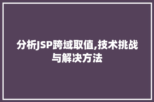 分析JSP跨域取值,技术挑战与解决方法 分析JSP跨域取值,技术挑战与解决方法 搜狗SEO