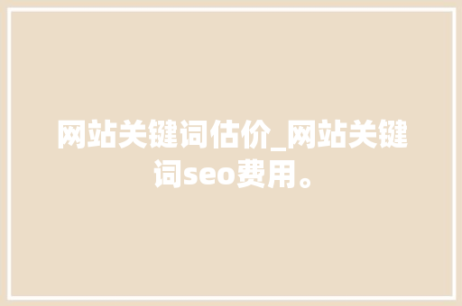 网站关键词估价_网站关键词seo费用。 SEO关键词