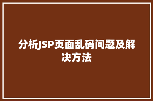 分析JSP页面乱码问题及解决方法 分析JSP页面乱码问题及解决方法 搜狗SEO