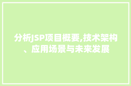 分析JSP项目概要,技术架构、应用场景与未来发展 分析JSP项目概要,技术架构、应用场景与未来发展 神马SEO