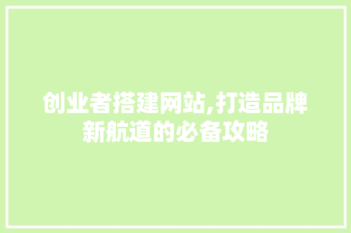 创业者搭建网站,打造品牌新航道的必备攻略 创业者搭建网站,打造品牌新航道的必备攻略 SEO关键词