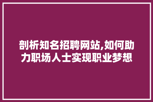 剖析知名招聘网站,如何助力职场人士实现职业梦想 剖析知名招聘网站,如何助力职场人士实现职业梦想 搜狗SEO