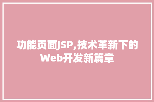 功能页面JSP,技术革新下的Web开发新篇章 功能页面JSP,技术革新下的Web开发新篇章 百度SEO