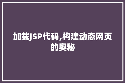 加载JSP代码,构建动态网页的奥秘 加载JSP代码,构建动态网页的奥秘 网站建设公司