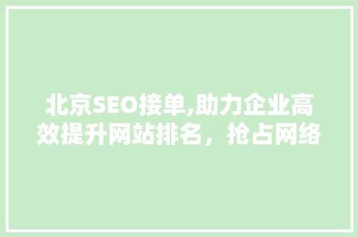 北京SEO接单,助力企业高效提升网站排名，抢占网络市场先机 北京SEO接单,助力企业高效提升网站排名，抢占网络市场先机 必应SEO