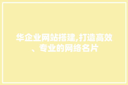 华企业网站搭建,打造高效、专业的网络名片 华企业网站搭建,打造高效、专业的网络名片 SEO关键词