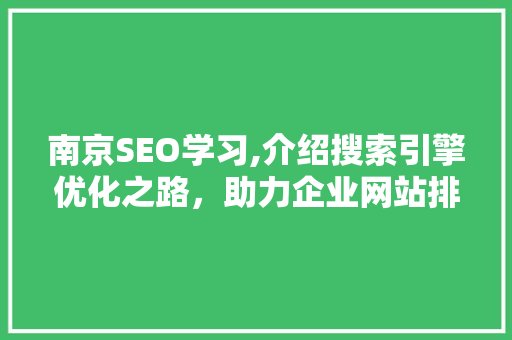 南京SEO学习,介绍搜索引擎优化之路，助力企业网站排名提升 南京SEO学习,介绍搜索引擎优化之路，助力企业网站排名提升 神马SEO