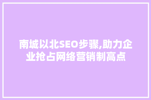 南城以北SEO步骤,助力企业抢占网络营销制高点 南城以北SEO步骤,助力企业抢占网络营销制高点 搜狗SEO