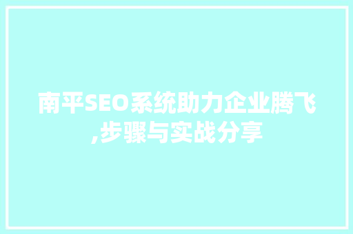 南平SEO系统助力企业腾飞,步骤与实战分享 南平SEO系统助力企业腾飞,步骤与实战分享 必应SEO
