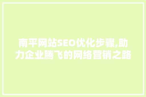 南平网站SEO优化步骤,助力企业腾飞的网络营销之路 南平网站SEO优化步骤,助力企业腾飞的网络营销之路 百度SEO