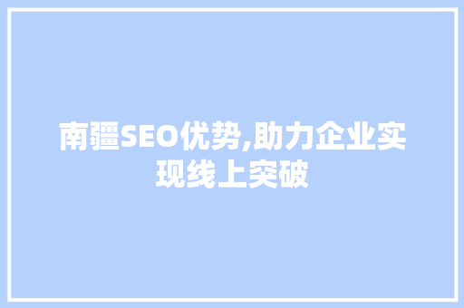 南疆SEO优势,助力企业实现线上突破 南疆SEO优势,助力企业实现线上突破 必应SEO