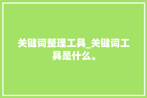 关键词整理工具_关键词工具是什么。 SEO关键词 关键词整理工具_关键词工具是什么。 关键词整理工具_关键词工具是什么。 SEO关键词