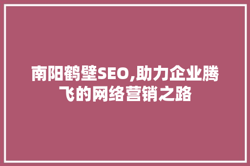 南阳鹤壁SEO,助力企业腾飞的网络营销之路 南阳鹤壁SEO,助力企业腾飞的网络营销之路 网站建设公司