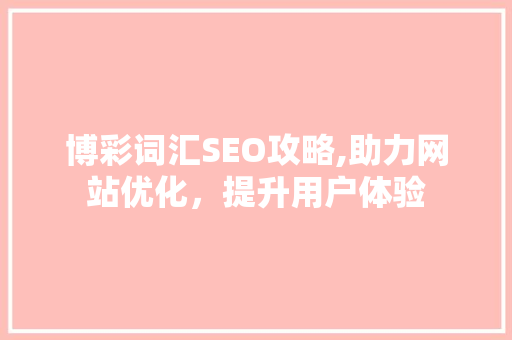 博彩词汇SEO攻略,助力网站优化，提升用户体验 博彩词汇SEO攻略,助力网站优化，提升用户体验 SEO关键词