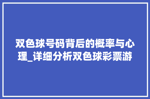 双色球号码背后的概率与心理_详细分析双色球彩票游戏 双色球号码背后的概率与心理_详细分析双色球彩票游戏 网站建设公司
